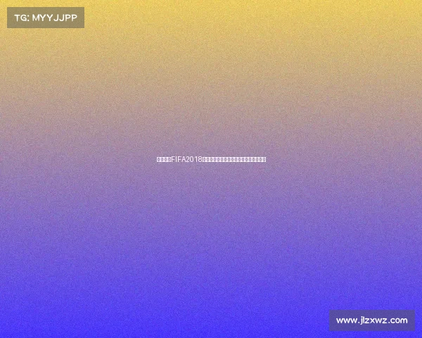 全球聚焦FIFA2018世界杯火热开启引爆夏日足球盛宴狂欢潮